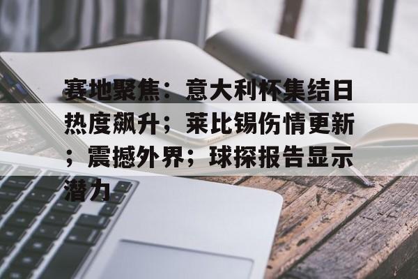 包含赛地聚焦：意大利杯集结日热度飙升；莱比锡伤情更新；震撼外界；球探报告显示潜力的词条-开云官网APP